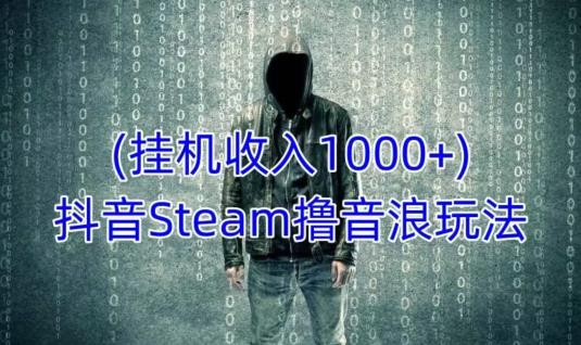 抖音Steam撸音浪玩法，挂机一天收入1000+不露脸 不说话 不封号 社恐人群福音-红薯资源库