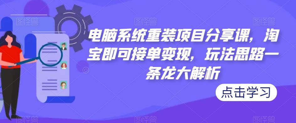 电脑系统重装项目分享课，淘宝即可接单变现，玩法思路一条龙大解析-红薯资源库