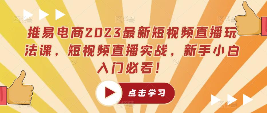 推易电商2023最新短视频直播玩法课，短视频直播实战，新手小白入门必看！-红薯资源库