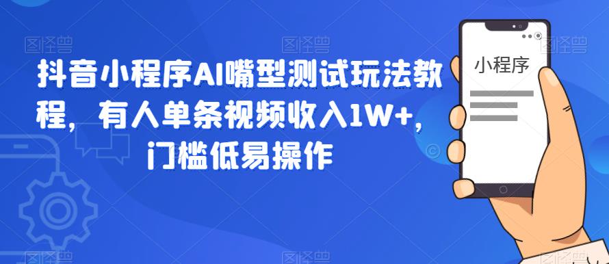 抖音小程序AI嘴型测试玩法教程，有人单条视频收入1W+，门槛低易操作-红薯资源库