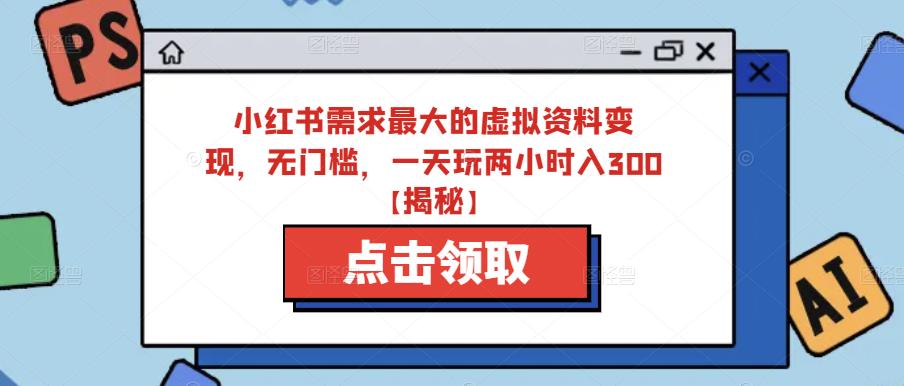 小红书需求最大的虚拟资料变现，无门槛，一天玩两小时入300+【揭秘】-红薯资源库