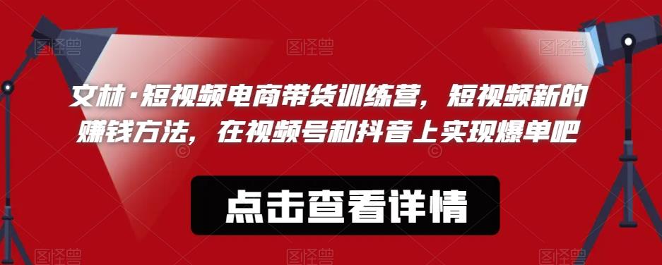 文林·短‮频视‬电商带‮训货‬练营，短视频‮的新‬赚钱方法，在视‮号频‬和抖音‮实上‬现爆单吧-红薯资源库