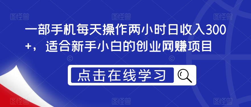 一部手机每天操作两小时日收入300+，适合新手小白的创业网赚项目【揭秘】-红薯资源库