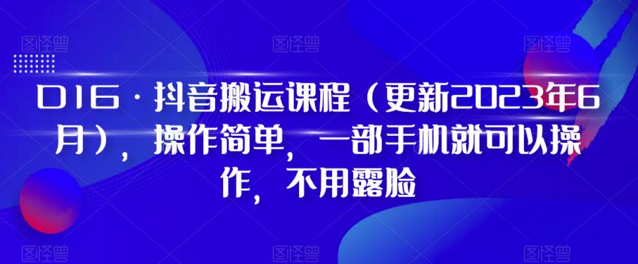 D1G·抖音搬运课程（更新2023年6月），操作简单，一部手机就可以操作，不用露脸-红薯资源库