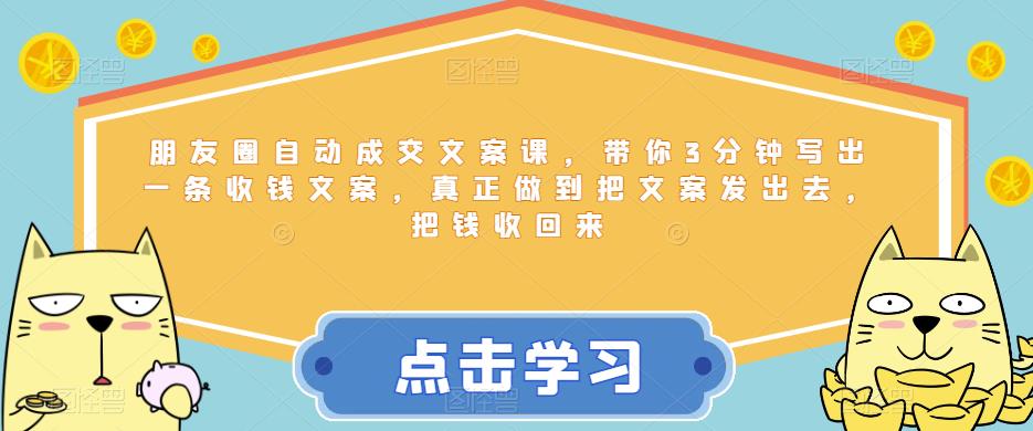 朋友圈自动成交文案课，带你3分钟写出一条收钱文案，真正做到把文案发出去，把钱收回来-红薯资源库