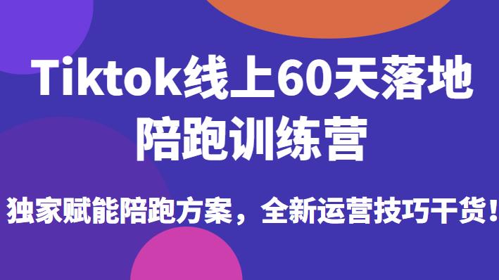 Tiktok线上60天落地陪跑训练营，独家赋能陪跑方案，全新运营技巧干货-红薯资源库