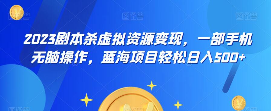 云逸·2023剧本杀虚拟资源变现，一部手机无脑操作，蓝海项目轻松日入500+-红薯资源库