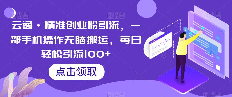 云逸·精准创业粉引流，一部手机操作无脑搬运，每日轻松引流100+-红薯资源库