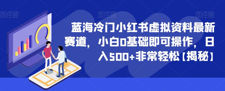 蓝海冷门小红书虚拟资料最新赛道，小白0基础即可操作，日入500+非常轻松【揭秘】-红薯资源库