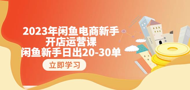 2023年闲鱼电商新手开店运营课：闲鱼新手日出20-30单（18节-实战干货）-红薯资源库