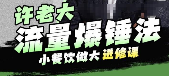 许老大流量爆锤法，小餐饮做大进修课，一年1000家店亲身案例大公开-红薯资源库