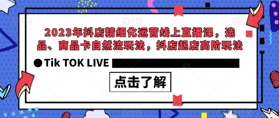 2023年抖店精细化运营线上直播课，选品、商品卡自然流玩法，抖店起店高阶玩法-红薯资源库