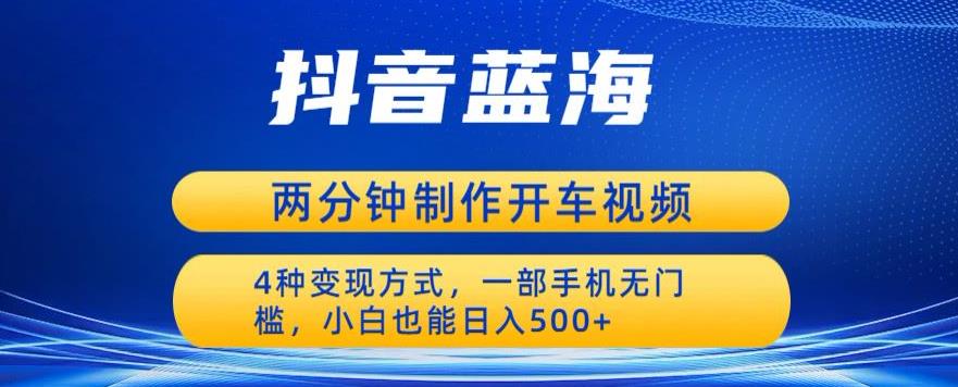 蓝海项目发布开车视频，两分钟一个作品，多种变现方式，一部手机无门槛小白也能日入500-红薯资源库