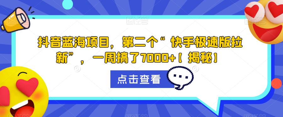 抖音蓝海项目，第二个“快手极速版拉新”，一周搞了7000+【揭秘】-红薯资源库