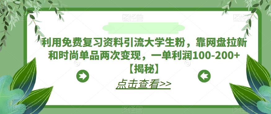 利用免费复习资料引流大学生粉，靠网盘拉新和时尚单品两次变现，一单利润100-200+【揭秘】-红薯资源库