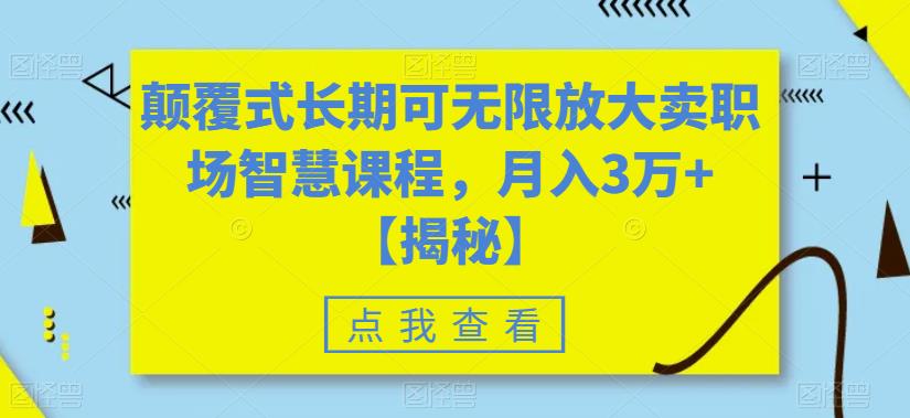 颠覆式长期可无限放大卖职场智慧课程，月入3万+【揭秘】-红薯资源库