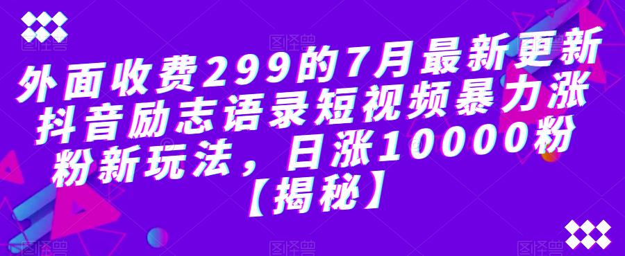 外面收费299的7月最新更新抖音励志语录短视频暴力涨粉新玩法，日涨10000粉【揭秘】-红薯资源库