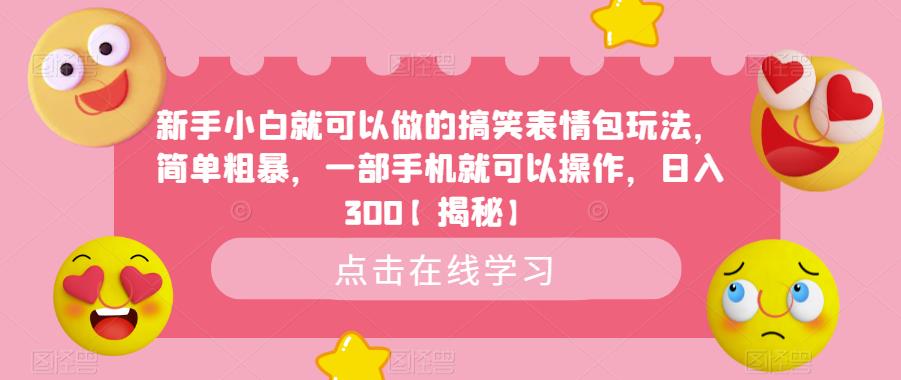 新手小白就可以做的搞笑表情包玩法，简单粗暴，一部手机就可以操作，日入300【揭秘】-红薯资源库