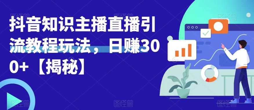 宝哥抖音知识主播直播引流教程玩法，日赚300+【揭秘】-红薯资源库