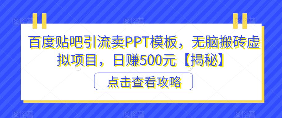 百度贴吧引流卖PPT模板，无脑搬砖虚拟项目，日赚500元【揭秘】-红薯资源库