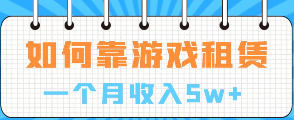 如何靠游戏租赁业务一个月收入5w+【揭秘】-红薯资源库