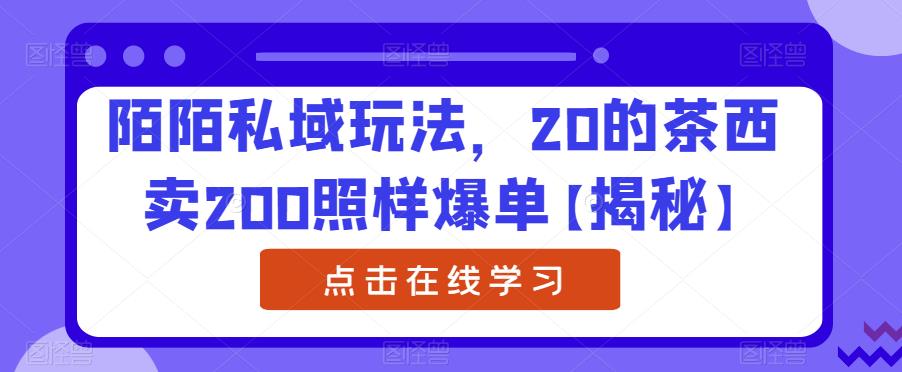 陌陌私域玩法，20的茶西卖200照样爆单【揭秘】-红薯资源库