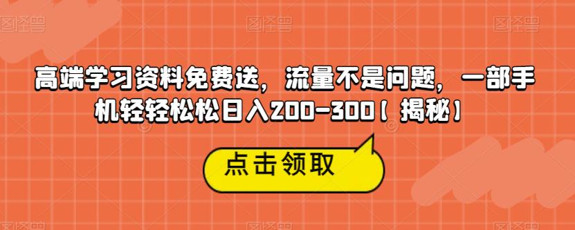 高端学习资料免费送，流量不是问题，一部手机轻轻松松日入200-300【揭秘】-红薯资源库