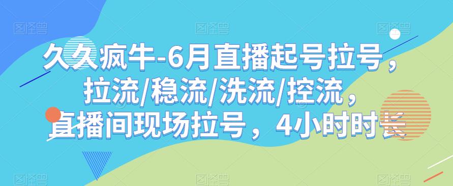 久久疯牛-6月直播起号拉号，拉流/稳流/洗流/控流，​直播间现场拉号，4小时时长-红薯资源库