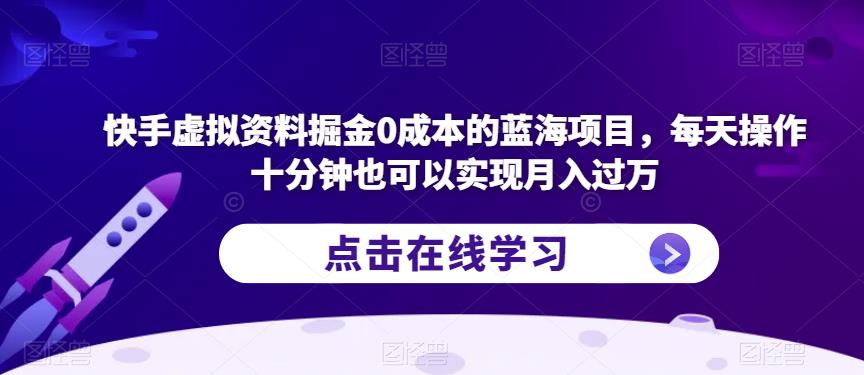 快手虚拟资料掘金0成本的蓝海项目，每天操作十分钟也可以实现月入过万【揭秘】-红薯资源库