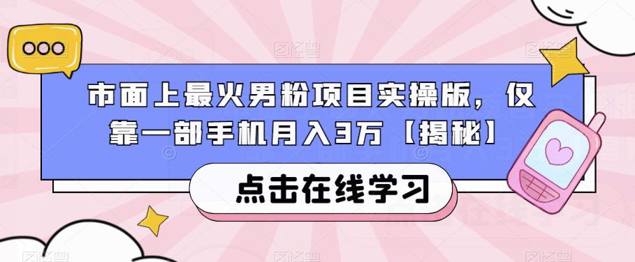 市面上最火男粉项目实操版，仅靠一部手机月入3万【揭秘】-红薯资源库