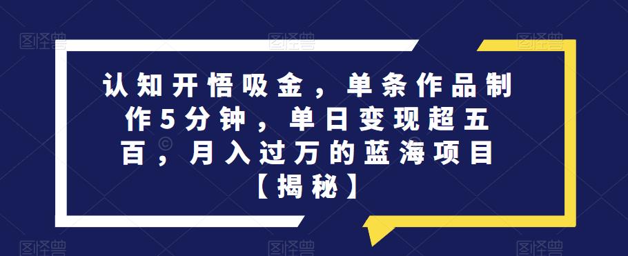 认知开悟吸金，单条作品制作5分钟，单日变现超五百，月入过万的蓝海项目【揭秘】-红薯资源库