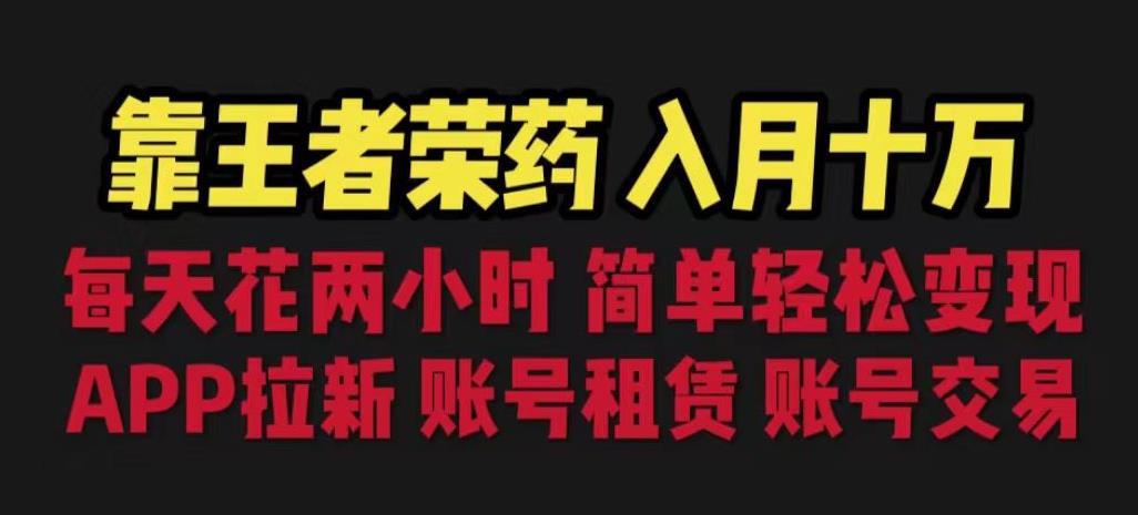 靠王者荣耀，月入十万，每天花两小时。多种变现，拉新、账号租赁，账号交易【揭秘】-红薯资源库