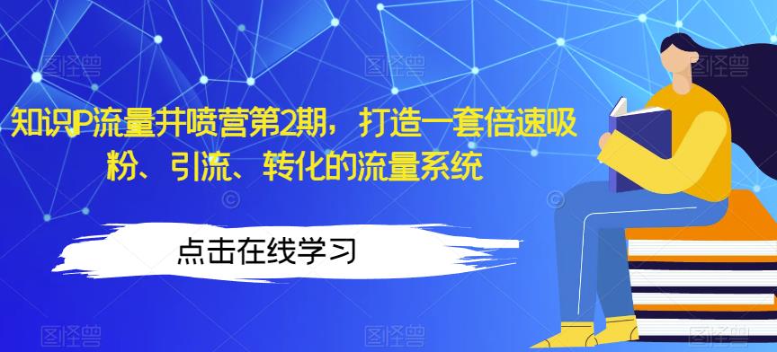 知识IP流量井喷营第2期，打造一套倍速吸粉、引流、转化的流量系统-红薯资源库