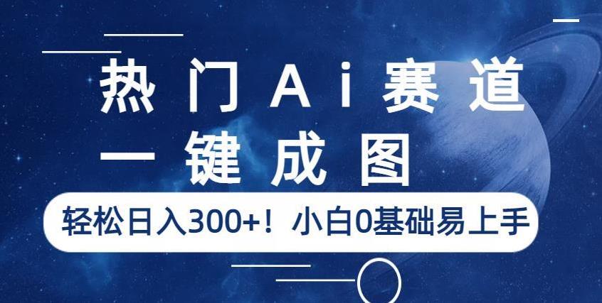 热门Ai赛道，一键成图，轻松日入300+！小白0基础易上手【揭秘】-红薯资源库