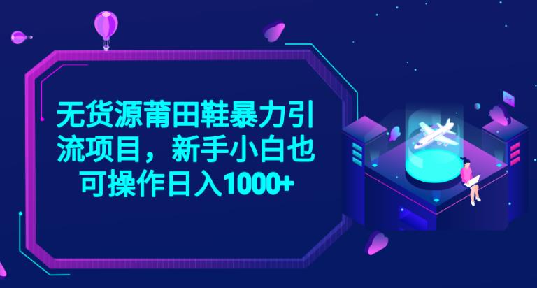 2023无货源莆田鞋暴力引流项目，新手小白也可实操日入1000+【揭秘】-红薯资源库