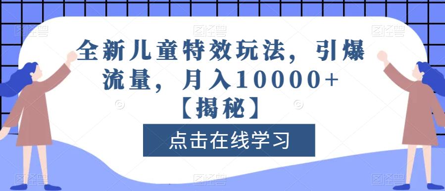 全新儿童特效玩法，引爆流量，月入10000+【揭秘】-红薯资源库