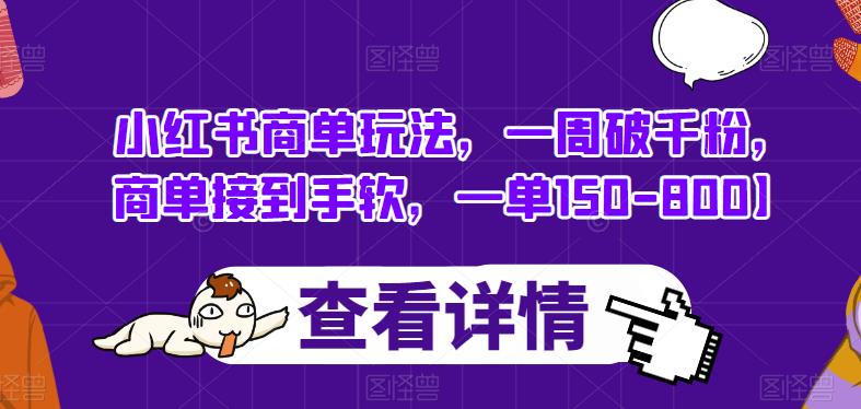 小红书商单玩法，一周破千粉，商单接到手软，一单150-800【揭秘】-红薯资源库