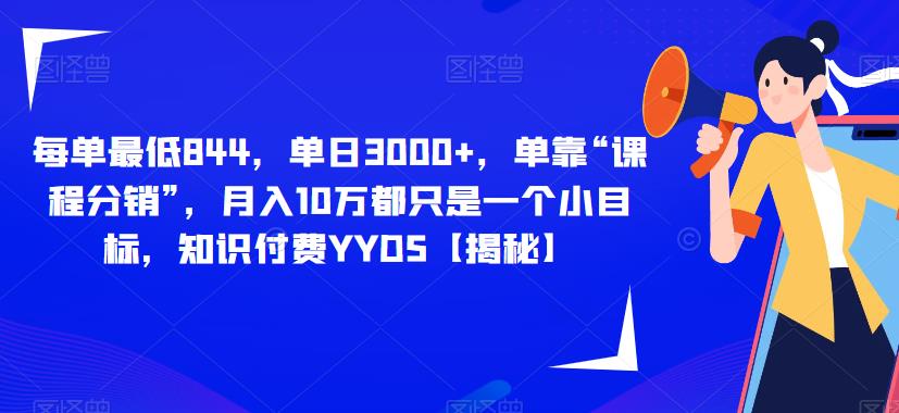 每单最低844，单日3000+，单靠“课程分销”，月入10万都只是一个小目标，知识付费YYDS【揭秘】-红薯资源库