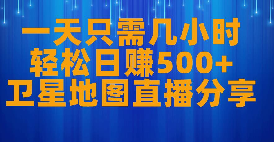 一天只需几小时，轻松日赚500+，卫星地图直播项目分享【揭秘】-红薯资源库