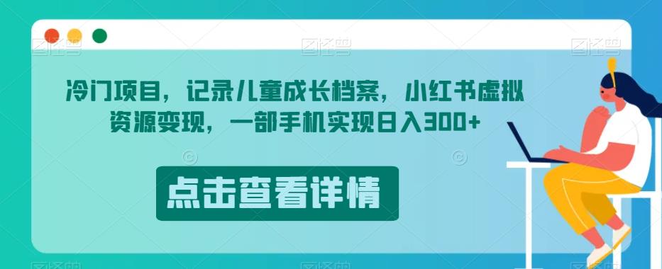 冷门项目，记录儿童成长档案，小红书虚拟资源变现，一部手机实现日入300+【揭秘】-红薯资源库