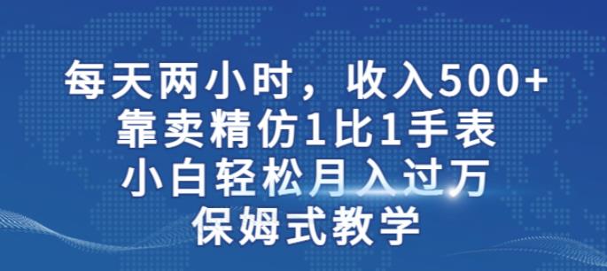 两小时，收入500+，靠卖精仿1比1手表，小白轻松月入过万！保姆式教学-红薯资源库