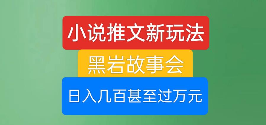 小说推文新玩法，黑岩故事会，日入几百甚至过万元【揭秘】-红薯资源库