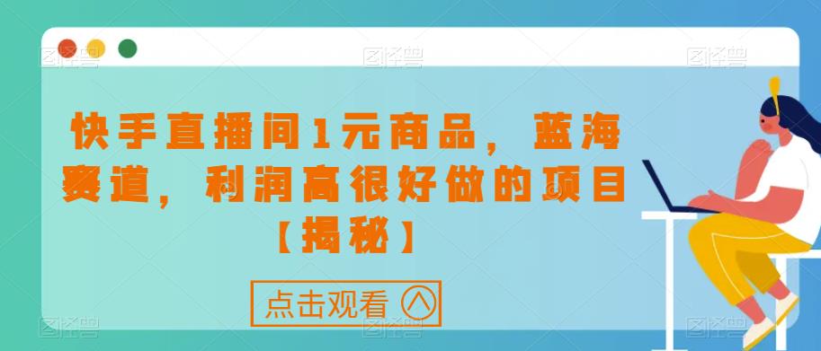 快手直播间1元商品，蓝海赛道，利润高很好做的项目【揭秘】-红薯资源库