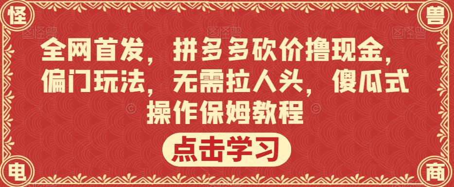 全网首发，拼多多砍价撸现金，偏门玩法，无需拉人头，傻瓜式操作保姆教程【揭秘】-红薯资源库