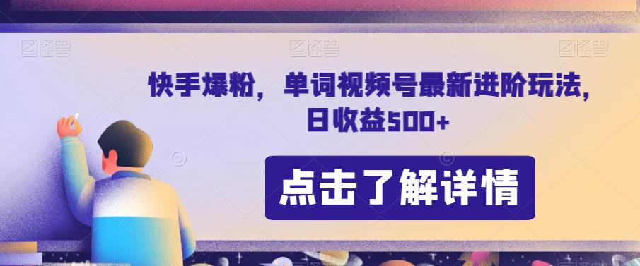 快手爆粉，单词视频号最新进阶玩法，日收益500+【揭秘】-红薯资源库