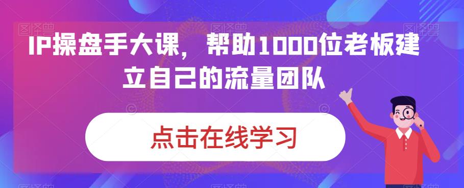 IP操盘手大课，帮助1000位老板建立自己的流量团队-红薯资源库