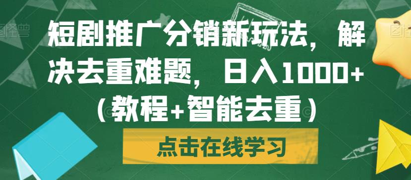 短剧推广分销新玩法，解决去重难题，日入1000+（教程+智能去重）【揭秘】-红薯资源库