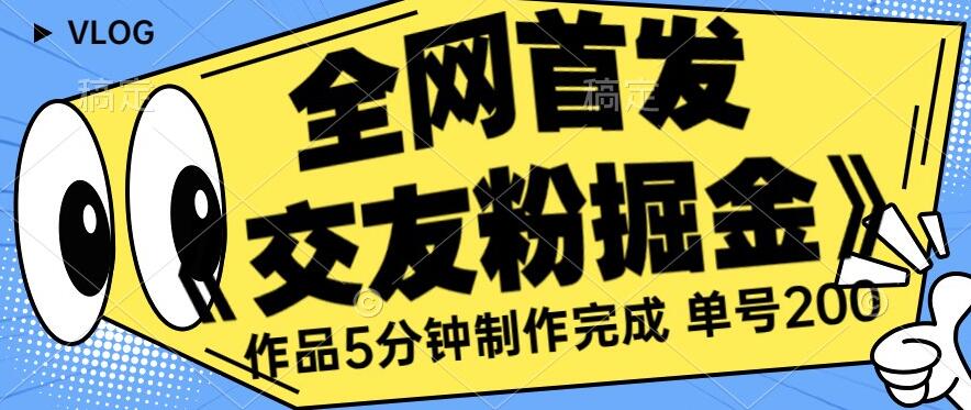 全网首发《交友粉掘金》单号一天躺赚200+作品5分钟制作完成，（长期稳定项目）【揭秘】-红薯资源库