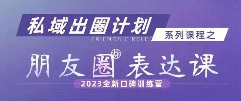 私域出圈计划系列课程之朋友圈表达课，2023全新口碑训练营-红薯资源库