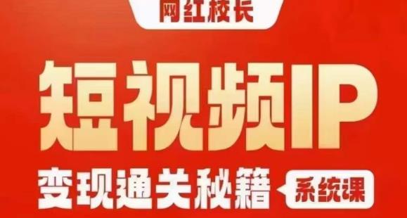 网红校长短视频IP变现通关秘籍｜系统课，产品篇，短视频篇，商业篇，私域篇，直播篇-红薯资源库